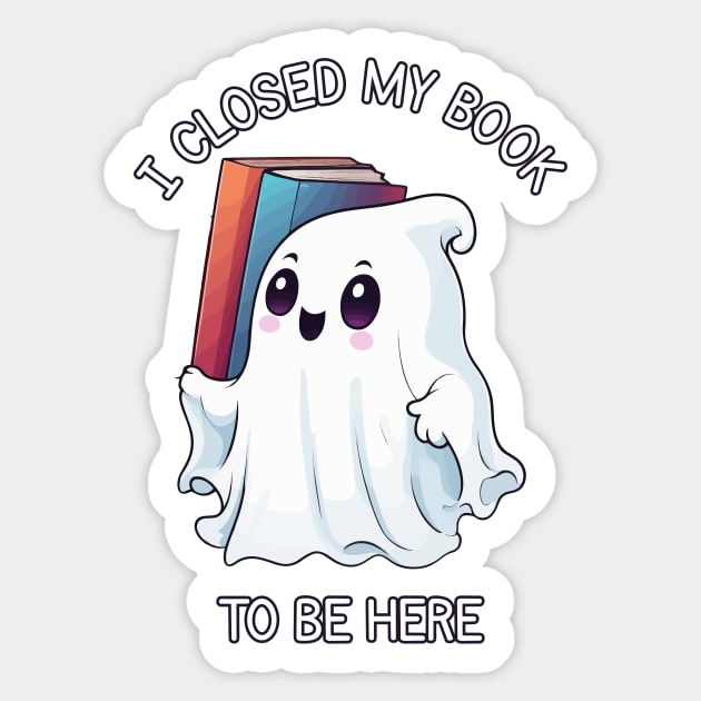 Cute Halloween Ghost - I Closed My Book to Be Here Sticker by Rishirt